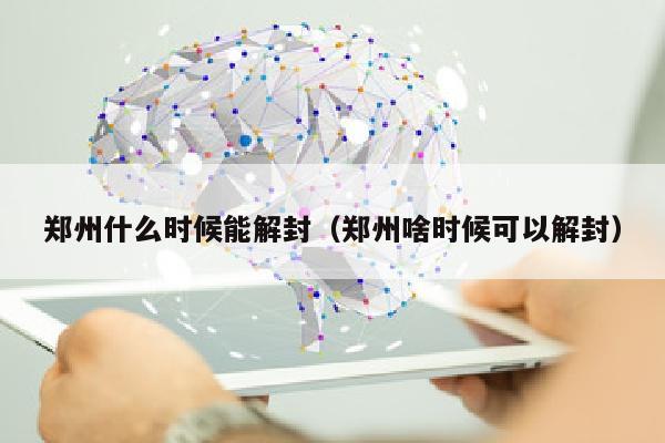 郑州什么时候能解封（郑州啥时候可以解封）