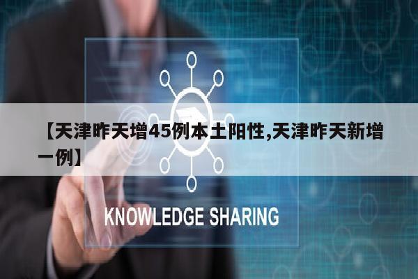 【天津昨天增45例本土阳性,天津昨天新增一例】