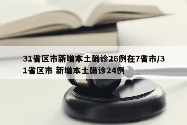 31省区市新增本土确诊26例在7省市/31省区市 新增本土确诊24例