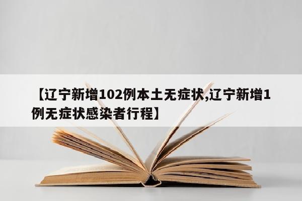 【辽宁新增102例本土无症状,辽宁新增1例无症状感染者行程】