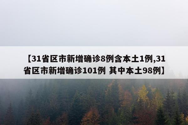 【31省区市新增确诊8例含本土1例,31省区市新增确诊101例 其中本土98例】