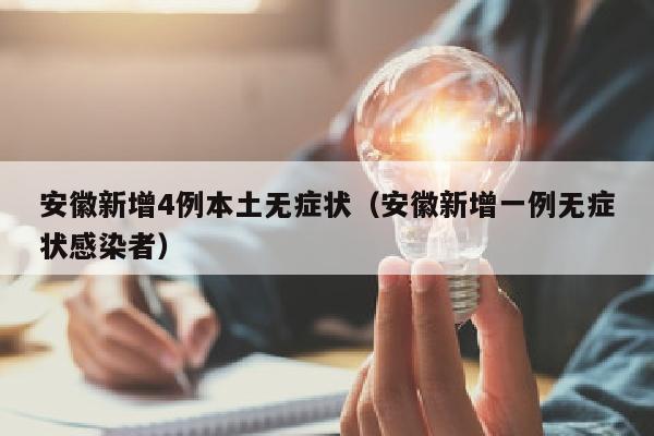 安徽新增4例本土无症状（安徽新增一例无症状感染者）