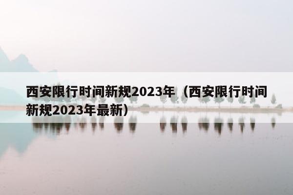 西安限行时间新规2023年（西安限行时间新规2023年最新）