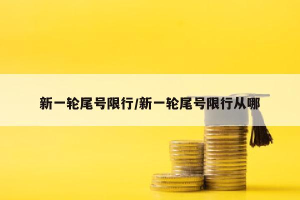 新一轮尾号限行/新一轮尾号限行从哪