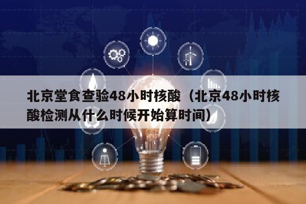 北京堂食查验48小时核酸（北京48小时核酸检测从什么时候开始算时间）