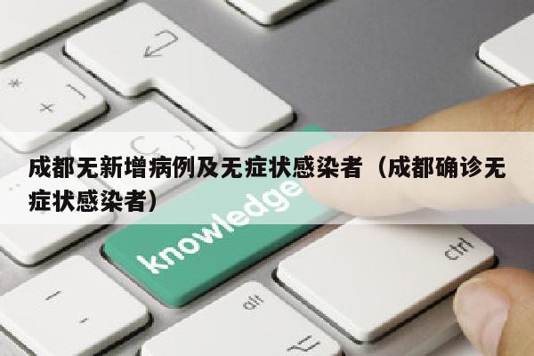 成都无新增病例及无症状感染者（成都确诊无症状感染者）