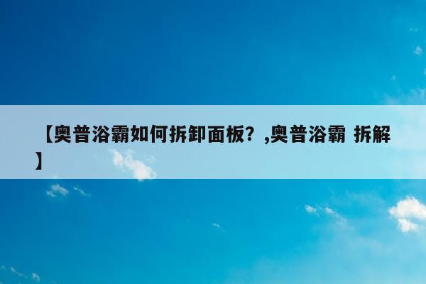 【奥普浴霸如何拆卸面板？,奥普浴霸 拆解】