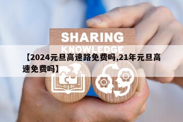 【2024元旦高速路免费吗,21年元旦高速免费吗】