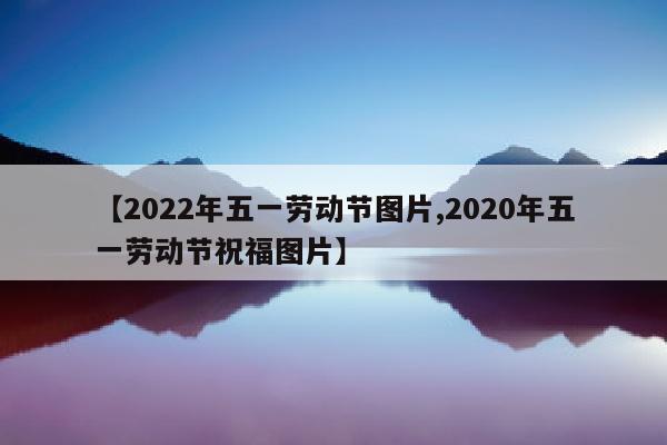 【2022年五一劳动节图片,2020年五一劳动节祝福图片】