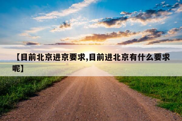 【目前北京进京要求,目前进北京有什么要求呢】