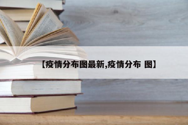 【疫情分布图最新,疫情分布 图】