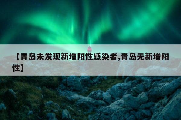 【青岛未发现新增阳性感染者,青岛无新增阳性】