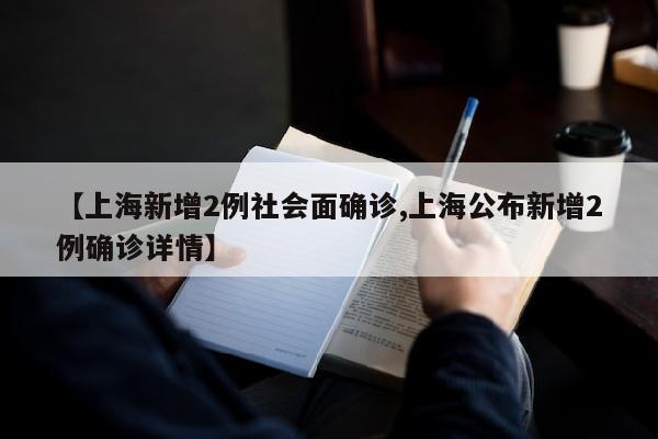【上海新增2例社会面确诊,上海公布新增2例确诊详情】