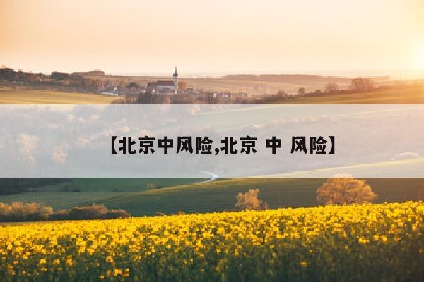 【北京中风险,北京 中 风险】
