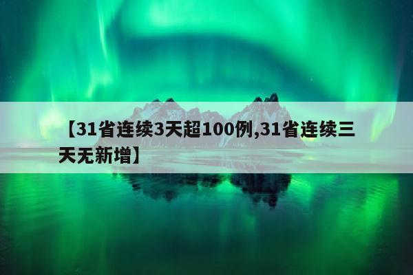 【31省连续3天超100例,31省连续三天无新增】