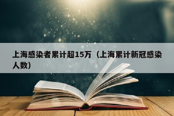 上海感染者累计超15万（上海累计新冠感染人数）