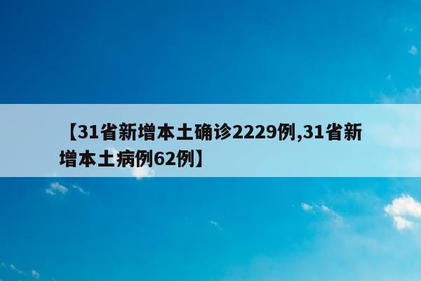 【31省新增本土确诊2229例,31省新增本土病例62例】