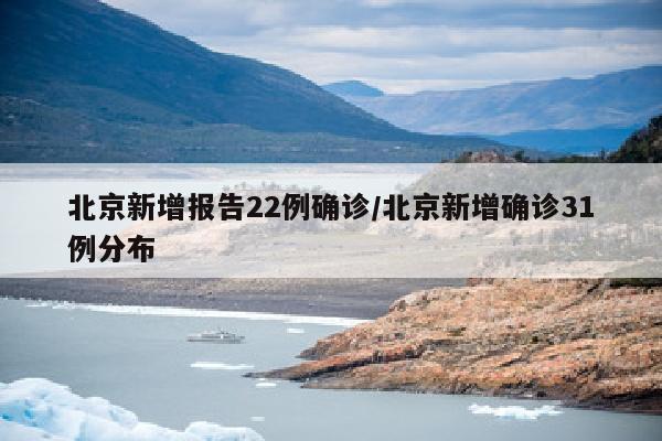 北京新增报告22例确诊/北京新增确诊31例分布