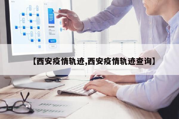 【西安疫情轨迹,西安疫情轨迹查询】