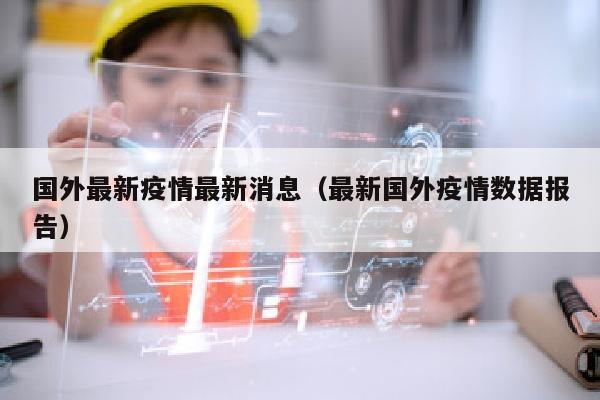 国外最新疫情最新消息（最新国外疫情数据报告）