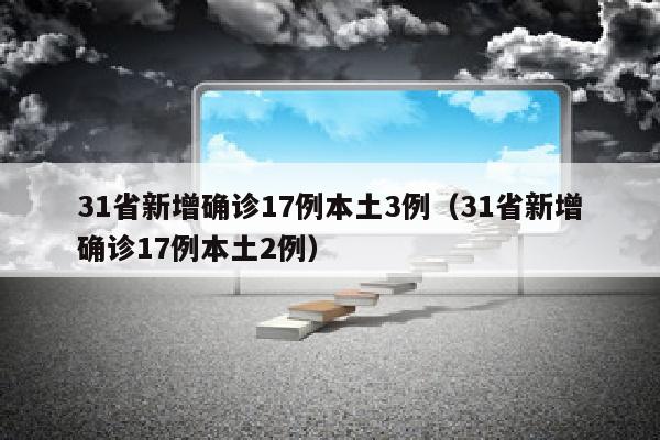 31省新增确诊17例本土3例（31省新增确诊17例本土2例）