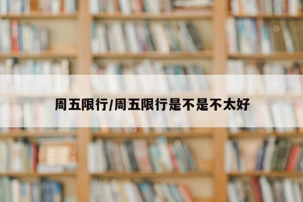 周五限行/周五限行是不是不太好