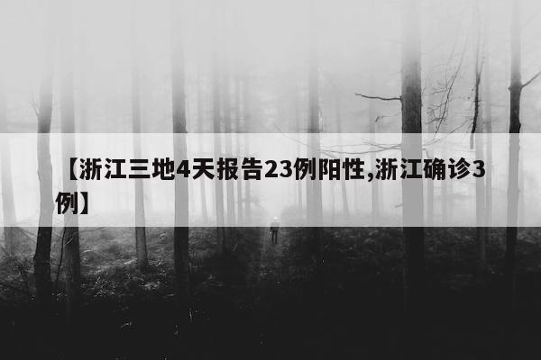 【浙江三地4天报告23例阳性,浙江确诊3例】