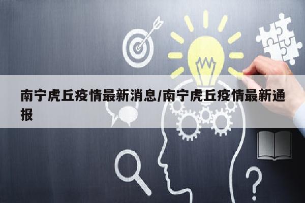 南宁虎丘疫情最新消息/南宁虎丘疫情最新通报