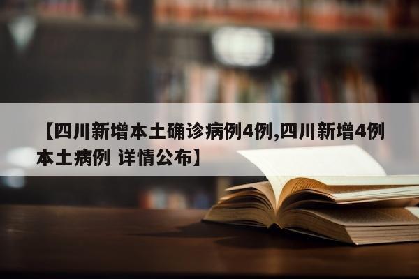 【四川新增本土确诊病例4例,四川新增4例本土病例 详情公布】