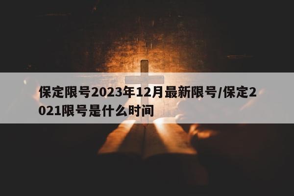 保定限号2023年12月最新限号/保定2021限号是什么时间