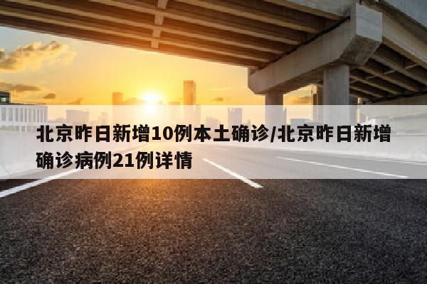 北京昨日新增10例本土确诊/北京昨日新增确诊病例21例详情