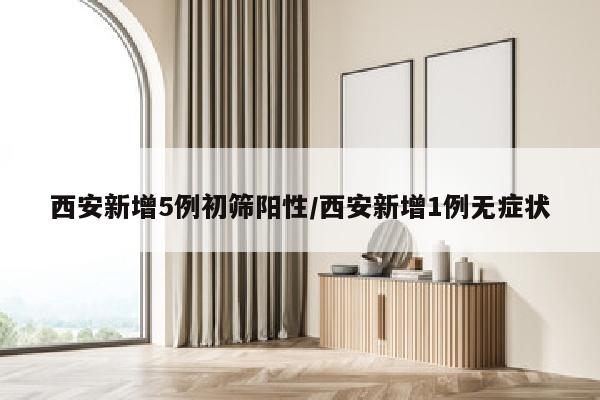 西安新增5例初筛阳性/西安新增1例无症状