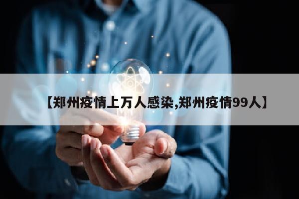 【郑州疫情上万人感染,郑州疫情99人】