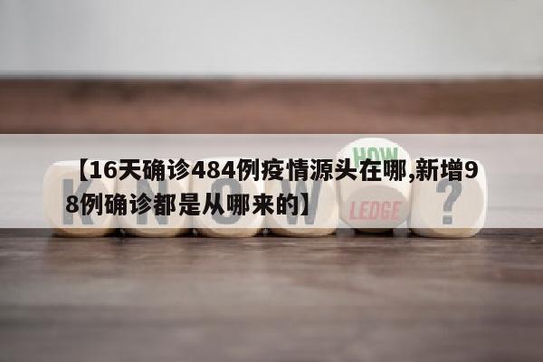 【16天确诊484例疫情源头在哪,新增98例确诊都是从哪来的】