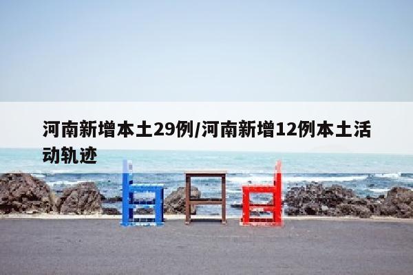 河南新增本土29例/河南新增12例本土活动轨迹